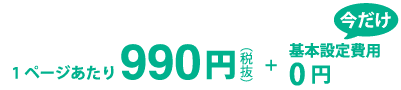 1ページあたり990円。今なら基本設定費用無料。